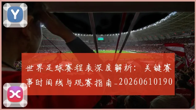 世界足球赛程表深度解析:关键赛事时间线与观赛指南_20260610190231