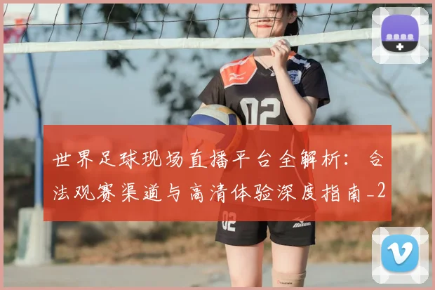 世界足球现场直播平台全解析:合法观赛渠道与高清体验深度指南_20260609201533