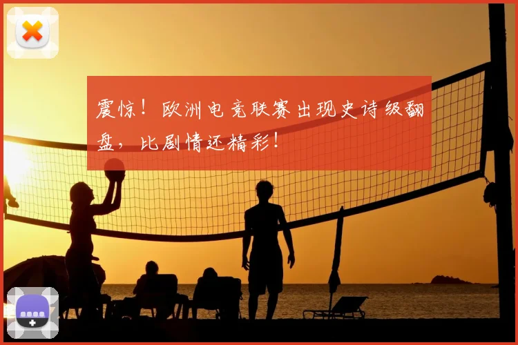 震惊！欧洲电竞联赛出现史诗级翻盘，比剧情还精彩！