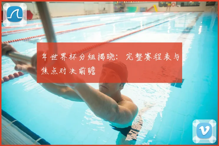 年世界杯分组揭晓：完整赛程表与焦点对决前瞻