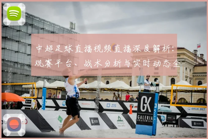 中超足球直播视频直播深度解析：观赛平台、战术分析与实时动态全指南_20260611140954