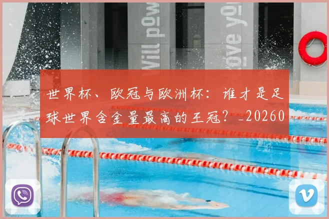 世界杯、欧冠与欧洲杯：谁才是足球世界含金量最高的王冠？_20260609201251
