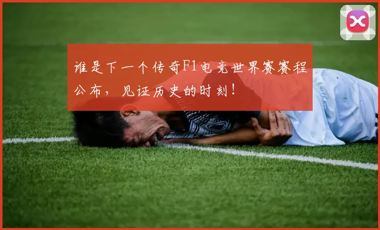 谁是下一个传奇F1电竞世界赛赛程公布,见证历史的时刻!