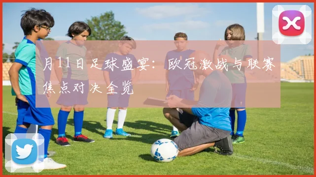 月11日足球盛宴：欧冠激战与联赛焦点对决全览