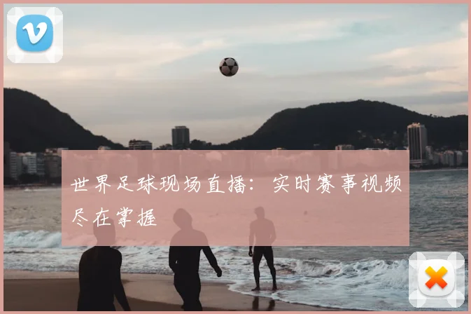 世界足球现场直播:实时赛事视频尽在掌握