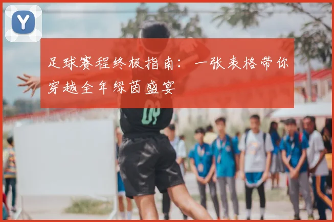 足球赛程终极指南：一张表格带你穿越全年绿茵盛宴