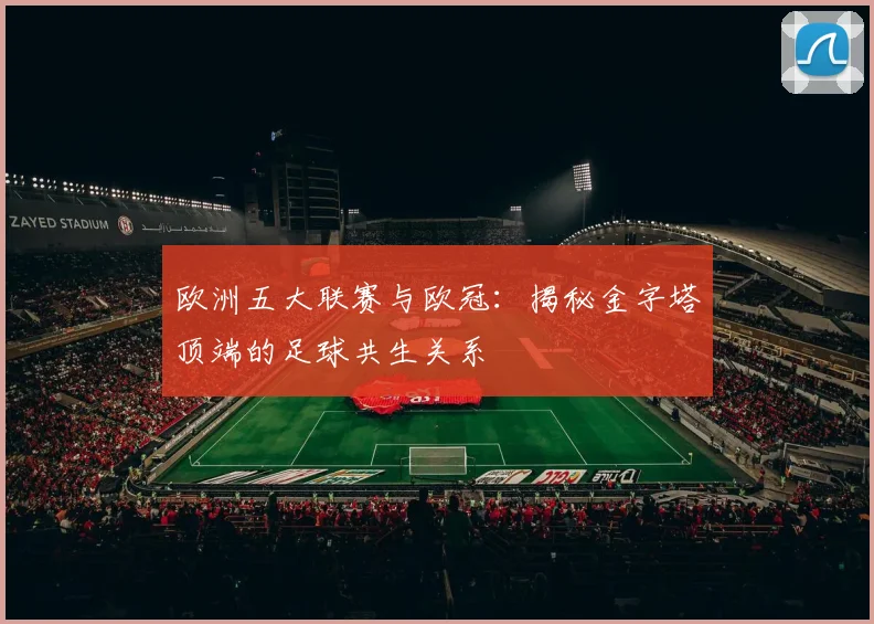欧洲五大联赛与欧冠：揭秘金字塔顶端的足球共生关系