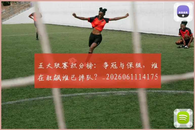 五大联赛积分榜：争冠与保级，谁在狂飙谁已掉队？_20260611141759