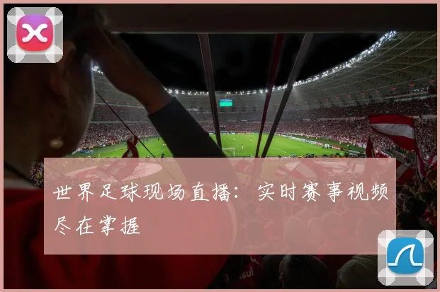 世界足球现场直播:实时赛事视频尽在掌握