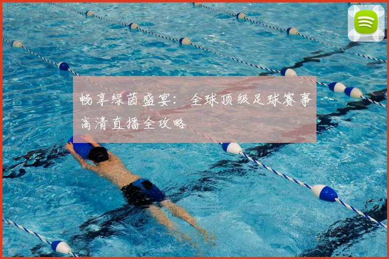 畅享绿茵盛宴:全球顶级足球赛事高清直播全攻略