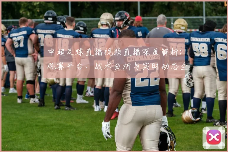 中超足球直播视频直播深度解析：观赛平台、战术分析与实时动态全指南_20260611140954