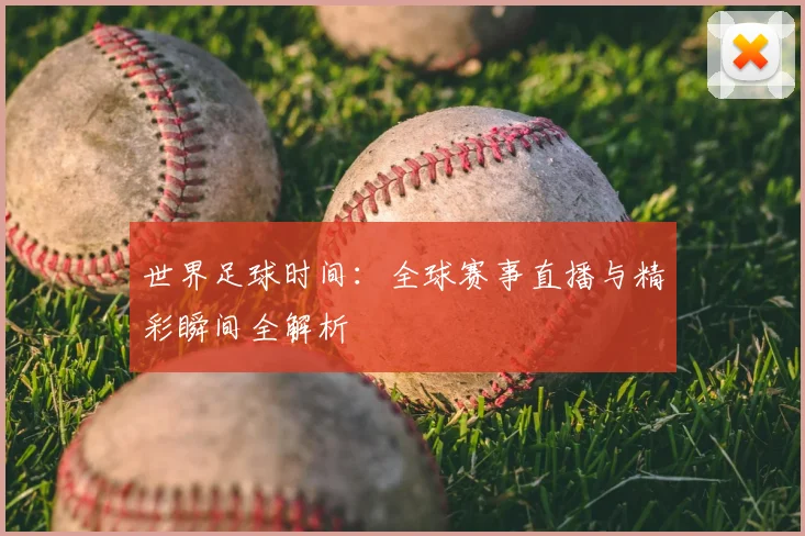 世界足球时间:全球赛事直播与精彩瞬间全解析