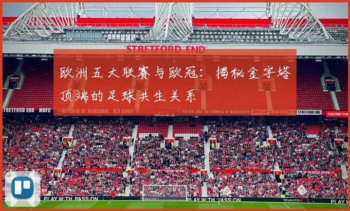欧洲五大联赛与欧冠：揭秘金字塔顶端的足球共生关系