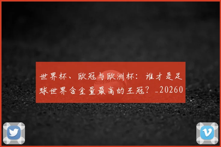 世界杯、欧冠与欧洲杯：谁才是足球世界含金量最高的王冠？_20260609201251